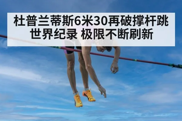 杜普兰蒂斯6米30再破撑杆跳世界纪录 极限不断刷新