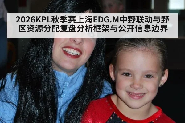 2026KPL秋季赛上海EDG.M中野联动与野区资源分配复盘分析框架与公开信息边界