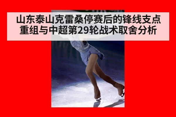 山东泰山克雷桑停赛后的锋线支点重组与中超第29轮战术取舍分析