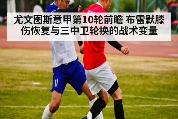 尤文图斯意甲第10轮前瞻 布雷默膝伤恢复与三中卫轮换的战术变量